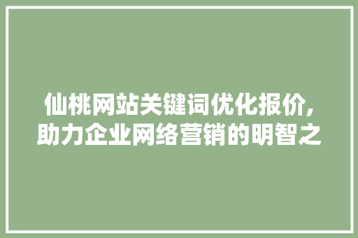 仙桃网站关键词优化报价,助力企业网络营销的明智之选