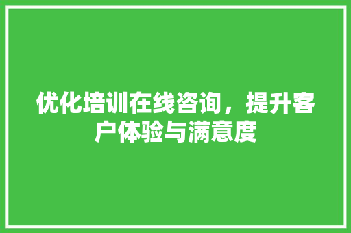 优化培训在线咨询，提升客户体验与满意度