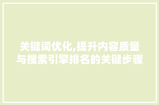关键词优化,提升内容质量与搜索引擎排名的关键步骤