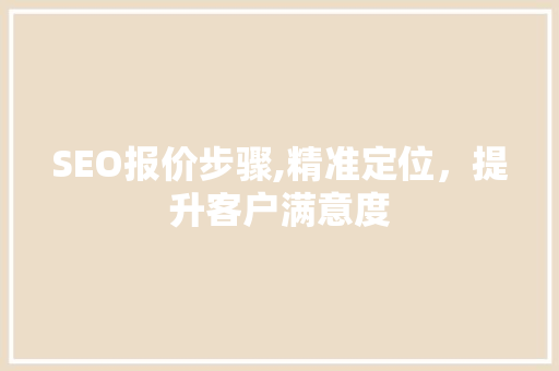 SEO报价步骤,精准定位，提升客户满意度