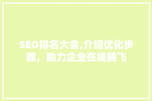 SEO排名大会,介绍优化步骤，助力企业在线腾飞