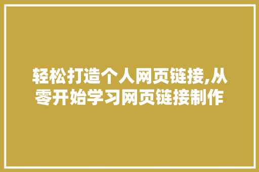 轻松打造个人网页链接,从零开始学习网页链接制作