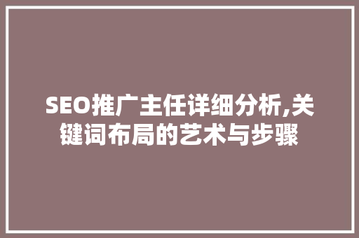 SEO推广主任详细分析,关键词布局的艺术与步骤