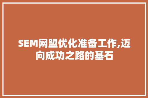 SEM网盟优化准备工作,迈向成功之路的基石 友链在线