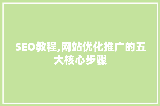 SEO教程,网站优化推广的五大核心步骤