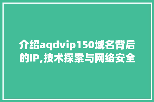 介绍aqdvip150域名背后的IP,技术探索与网络安全分析