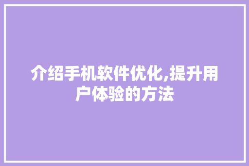 介绍手机软件优化,提升用户体验的方法