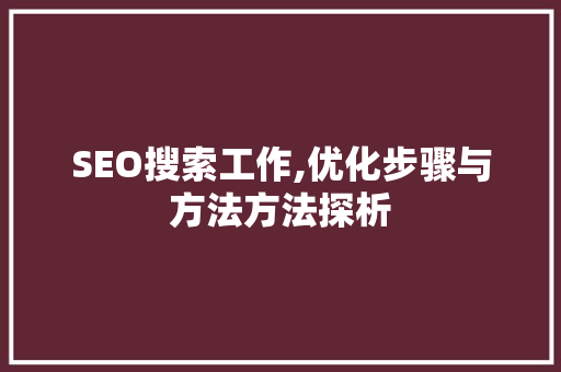 SEO搜索工作,优化步骤与方法方法探析