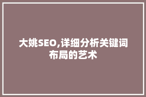 大姚SEO,详细分析关键词布局的艺术 Web前端