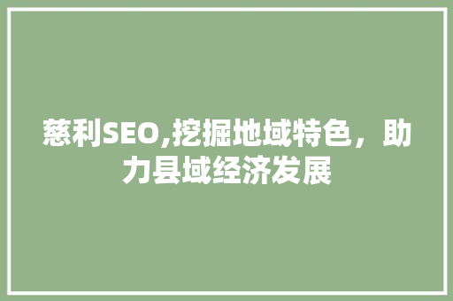 慈利SEO,挖掘地域特色，助力县域经济发展 服务器/数据库