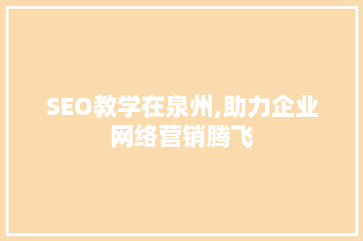 SEO教学在泉州,助力企业网络营销腾飞