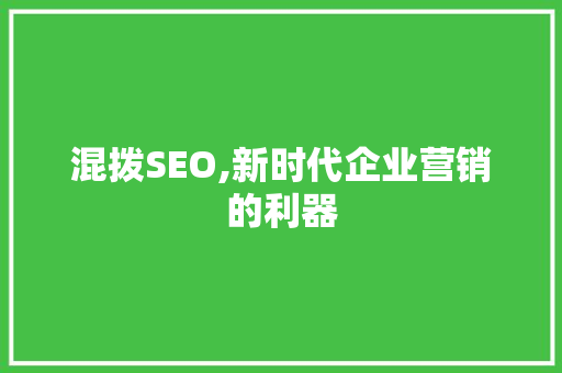 混拨SEO,新时代企业营销的利器 建站教程