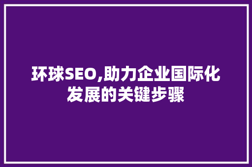 环球SEO,助力企业国际化发展的关键步骤 建站教程
