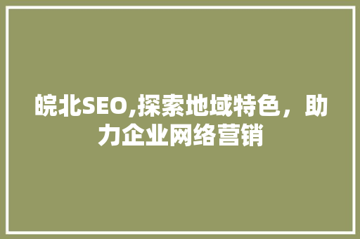 皖北SEO,探索地域特色，助力企业网络营销 WordPress教程