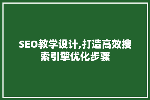 SEO教学设计,打造高效搜索引擎优化步骤