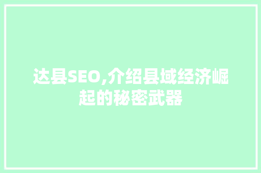 达县SEO,介绍县域经济崛起的秘密武器
