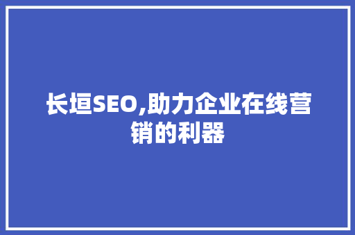 长垣SEO,助力企业在线营销的利器 SEO教程