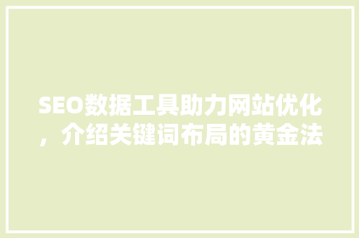 SEO数据工具助力网站优化，介绍关键词布局的黄金法则