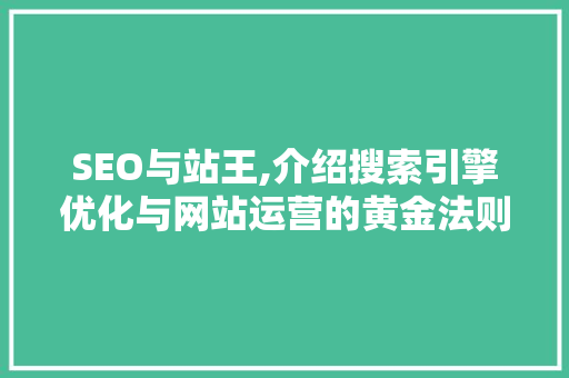 SEO与站王,介绍搜索引擎优化与网站运营的黄金法则