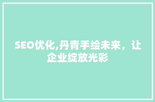 SEO优化,丹青手绘未来，让企业绽放光彩