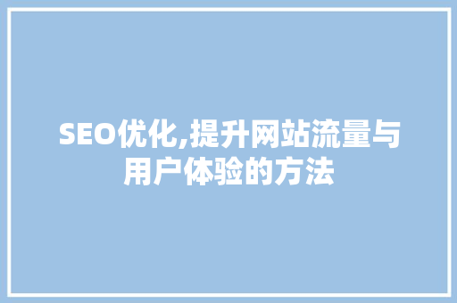 SEO优化,提升网站流量与用户体验的方法