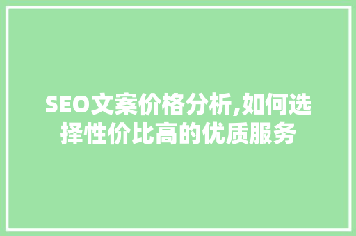 SEO文案价格分析,如何选择性价比高的优质服务