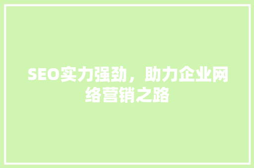 SEO实力强劲，助力企业网络营销之路