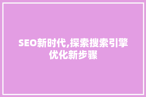 SEO新时代,探索搜索引擎优化新步骤