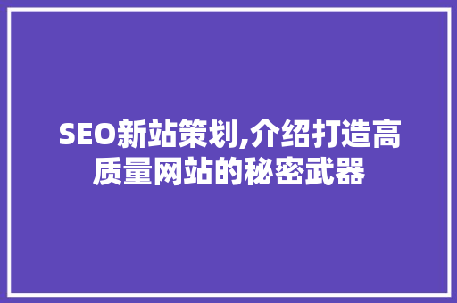 SEO新站策划,介绍打造高质量网站的秘密武器