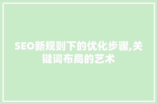 SEO新规则下的优化步骤,关键词布局的艺术
