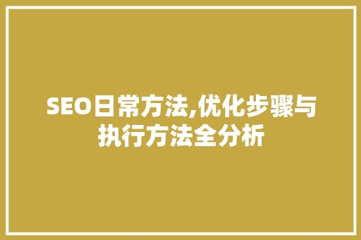 SEO日常方法,优化步骤与执行方法全分析