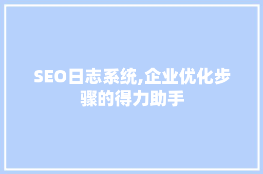 SEO日志系统,企业优化步骤的得力助手
