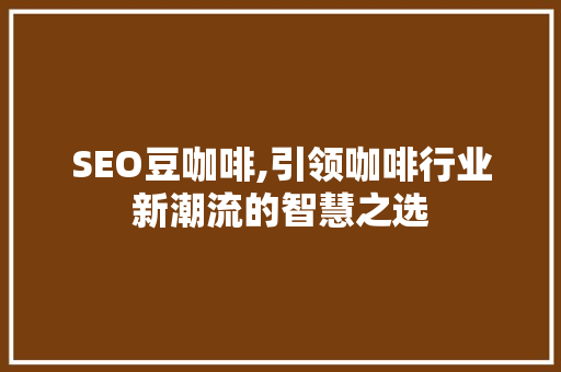 SEO豆咖啡,引领咖啡行业新潮流的智慧之选 WordPress教程