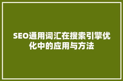 SEO通用词汇在搜索引擎优化中的应用与方法