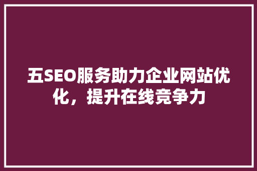 五SEO服务助力企业网站优化，提升在线竞争力