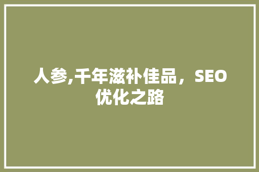 人参,千年滋补佳品，SEO优化之路