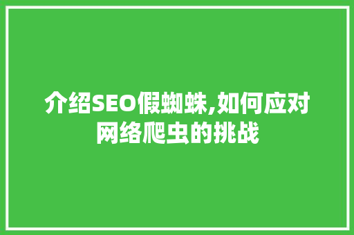 介绍SEO假蜘蛛,如何应对网络爬虫的挑战