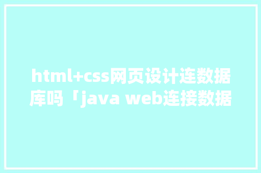 html+css网页设计连数据库吗「java web连接数据库」 html+css网页设计连数据库吗「java web连接数据库」 Web前端