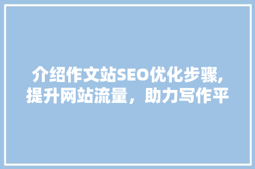 介绍作文站SEO优化步骤,提升网站流量，助力写作平台发展 WordPress教程