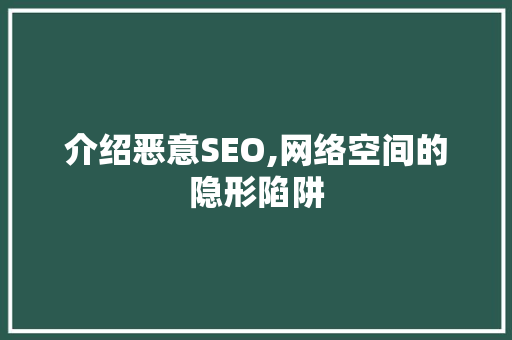 介绍恶意SEO,网络空间的隐形陷阱