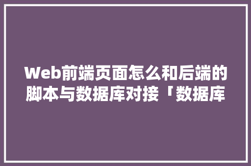 Web前端页面怎么和后端的脚本与数据库对接「数据库web查询系统」 Web前端页面怎么和后端的脚本与数据库对接「数据库web查询系统」 服务器/数据库