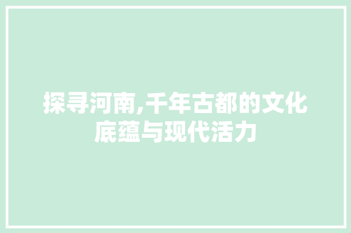 探寻河南,千年古都的文化底蕴与现代活力
