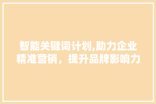智能关键词计划,助力企业精准营销，提升品牌影响力 友链在线