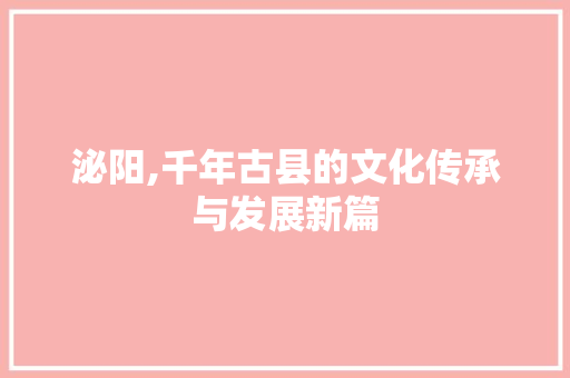 泌阳,千年古县的文化传承与发展新篇 Web前端