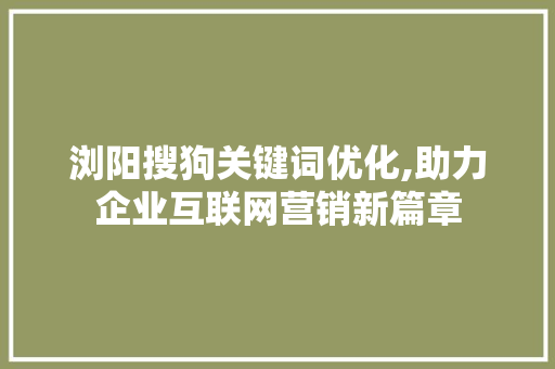 浏阳搜狗关键词优化,助力企业互联网营销新篇章 SEO教程