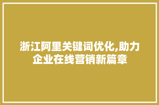 浙江阿里关键词优化,助力企业在线营销新篇章