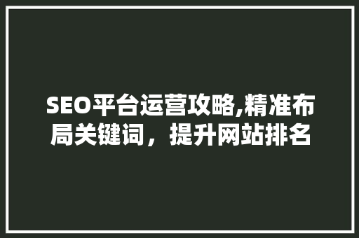 SEO平台运营攻略,精准布局关键词，提升网站排名