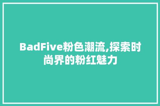 BadFive粉色潮流,探索时尚界的粉红魅力