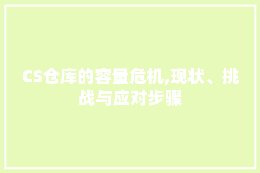 CS仓库的容量危机,现状、挑战与应对步骤