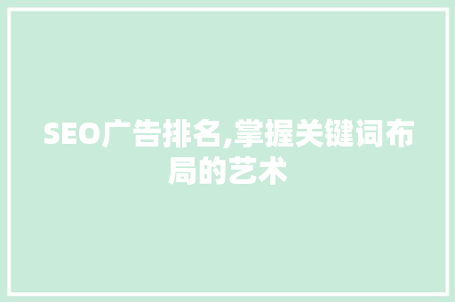 SEO广告排名,掌握关键词布局的艺术